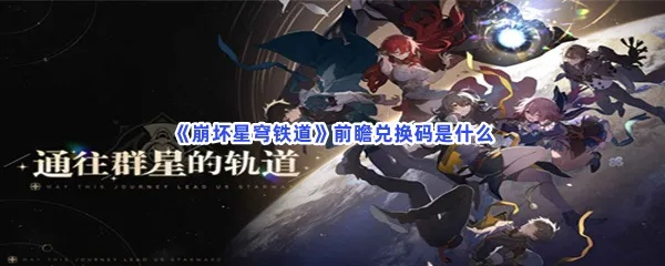 星穹铁道2.2前瞻兑换码揭晓！速领！