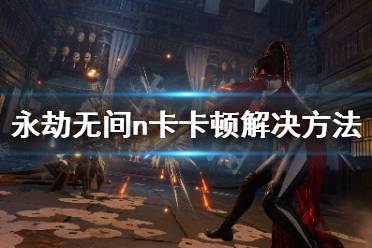 win11永劫无间卡顿解决攻略