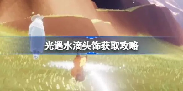 光遇水滴头饰获取攻略