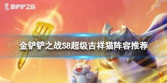 金铲铲之战S8超级吉祥猫攻略：阵容玩法揭秘