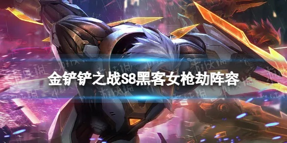 金铲铲之战S8女枪劫攻略：阵容与装备核心技巧