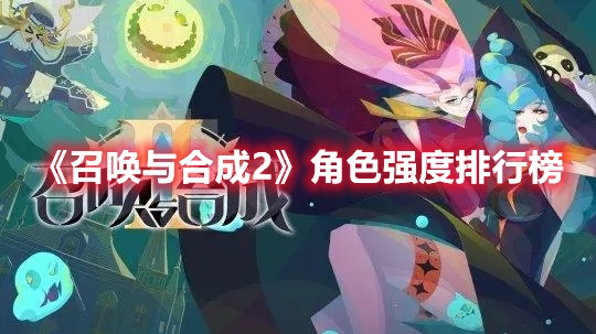 召唤与合成：2选哪个伙伴强？角色排行揭晓