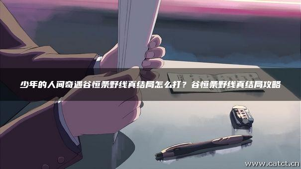 少年奇遇三线索，真结局攻略揭秘