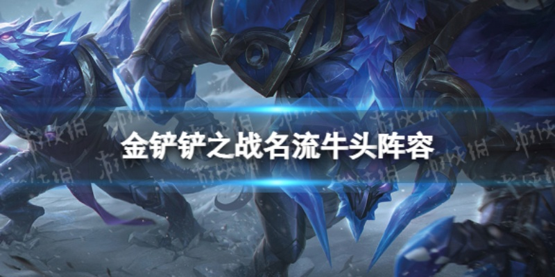 金铲铲之战牛头名流攻略，阵容玩法揭秘