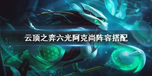 金铲铲之战六光阿克尚攻略 阵容站位解析