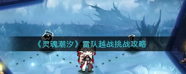 灵魂潮汐雷队玩法攻略，阵容搭配技巧