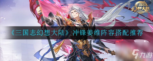 三国志幻想大陆三攻姜维攻略 阵容搭配技巧