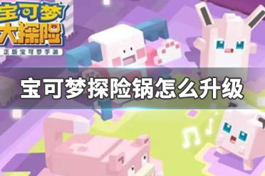 宝可梦探险锅升级攻略，高效升级方法