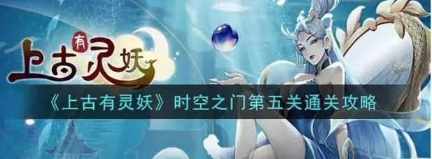 山海有灵妖时空之门第五关攻略：虚妄之海通关秘籍