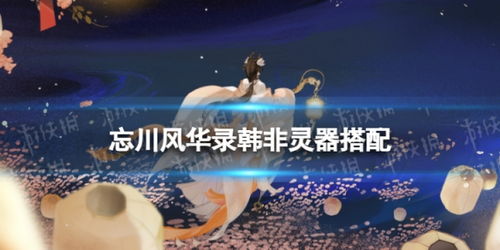 忘川风华录韩非灵器选择指南