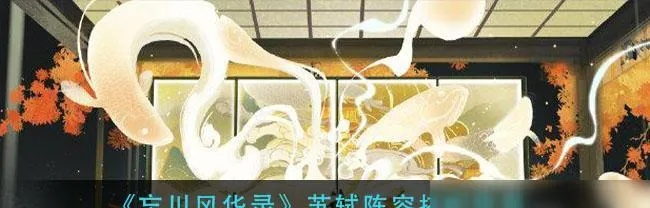 忘川风华录狐影诛攻略：阵容搭配技巧