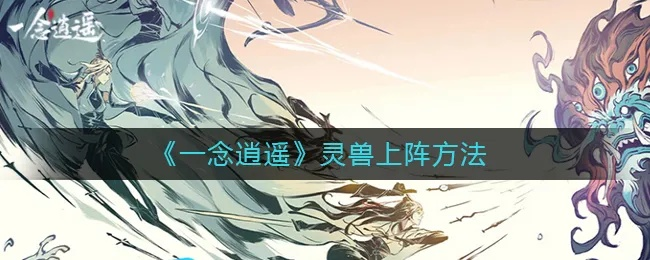 一念逍遥法修携何灵兽？灵兽推荐