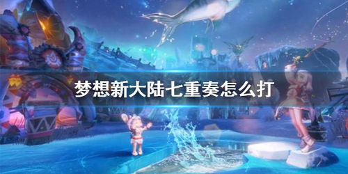 《梦想新大陆七重奏攻略：高效打法揭秘》