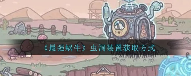 最强蜗牛虫洞装置开启攻略 解锁虫洞秘籍