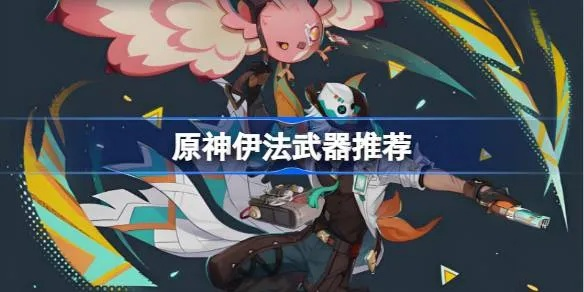 原神伊法武器推荐：最佳适配武器盘点