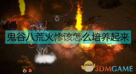 《鬼谷八荒》火修流派深度解析：独门攻略秘籍大公开