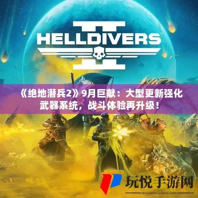 《绝地潜兵2》新敌人揭秘：挑战升级，生存之战再启！