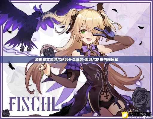 原神菲谢尔最佳配队攻略！解锁最强阵容组合