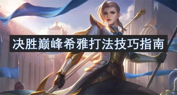 《决胜巅峰》希雅攻略：掌握技巧，轻松登顶巅峰！
