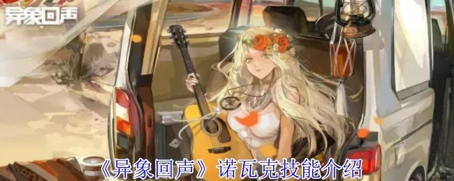 《异象回声》诺瓦克技能攻略：如何挑选最强技能？