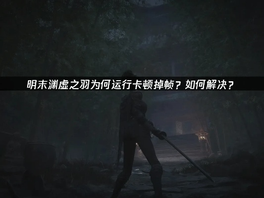 《明末：渊虚之羽》畅玩必备！60帧流畅体验，告别卡顿攻略！