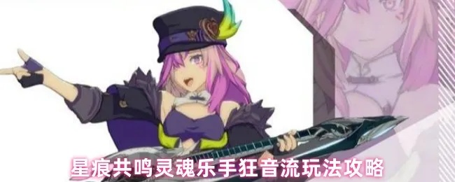 狂音流玩法揭秘：解锁《星痕共鸣》灵魂乐手新境界