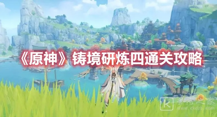 《原神》5.3铸境研练通关秘籍：高效攻略助你轻松挑战新境界