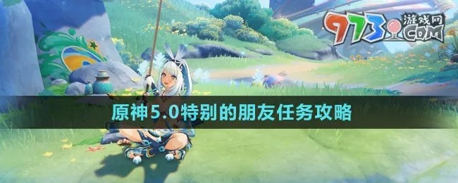 《原神》5.0独家攻略：揭秘特别朋友任务高效完成技巧