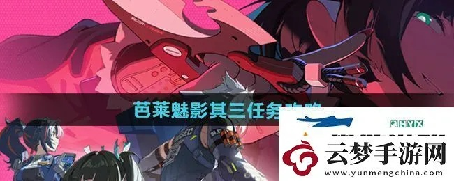 芭莱魅影深度解析：解锁《绝区零》1.1任务新境界