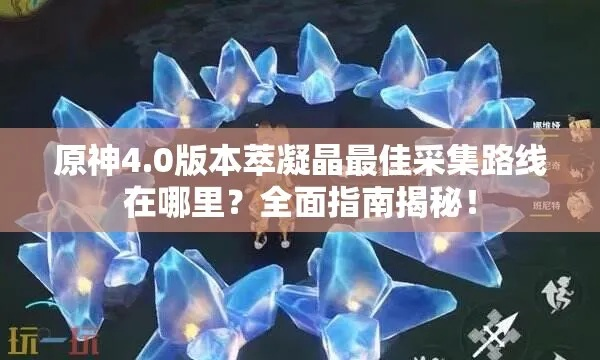 《原神》4.8版本萃凝晶攻略：高效采集路线一网打尽