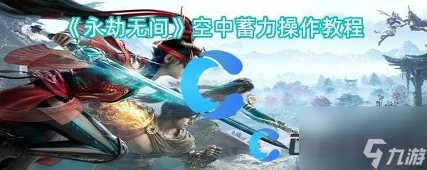 《永劫无间手游》滞空秘籍：持续飞天技巧深度解析