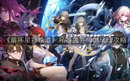 《崩坏星穹铁道》2.3异器盈界攻略：高效刷取秘籍大公开