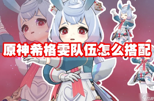 《原神》4.7希格雯攻略：深度解析培养与机制，打造最强配队新策略