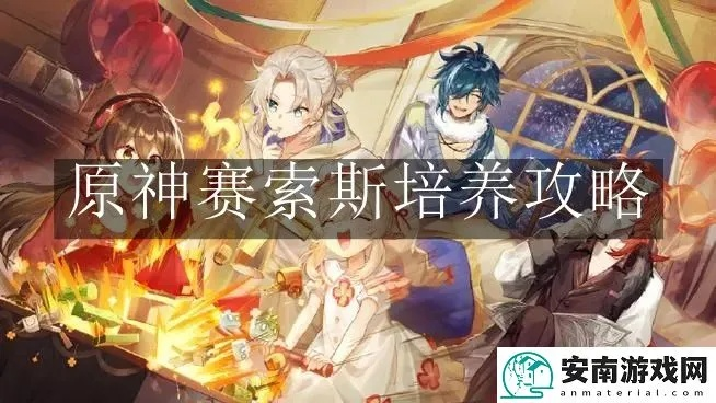 《原神》赛索斯养成攻略：深度解析机制与顶级出装搭配技巧