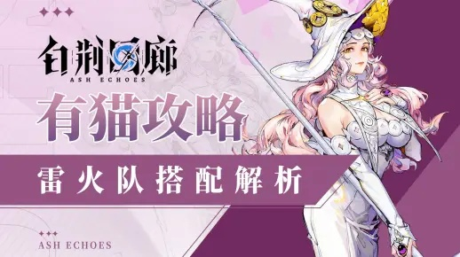 《白荆回廊》雷火队攻略：烙痕搭配秘籍深度解析