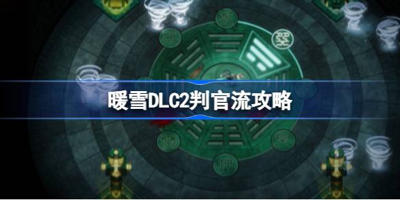 《暖雪》DLC2判官流深度解析：体验全新战斗魅力
