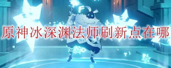《原神》深渊法师速刷攻略：深度解析4.2版本分布与高效路线解析