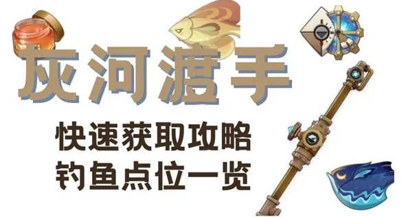 《原神》钓鱼神器灰河渡手攻略：钓鱼点位全解析及精炼材料高效获取技巧