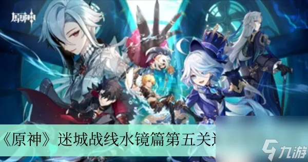 《原神》4.2迷城战线水境篇全关卡满奖攻略+阵容秘籍大揭秘