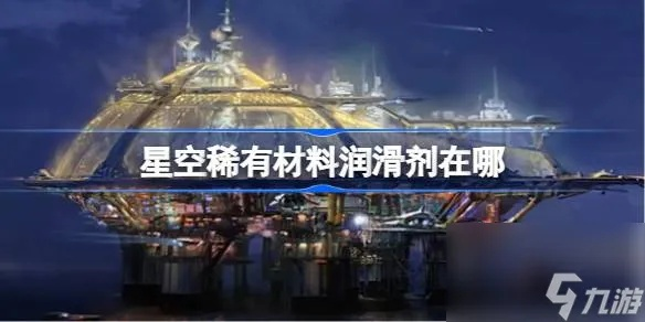 《星空》稀有润滑剂攻略：独家揭秘购买秘境