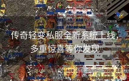 2025年Q1轻变传奇私服实测报告，20服7天深度体验后的黄金选服法则