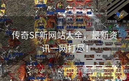 2025最新传奇世界sf网址大全，稳定私服发布网实时更新（附防骗指南）