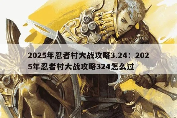 忍者村大战3.15版本终极破局指南，2025年末高胜率英雄出装与反制策略全拆解